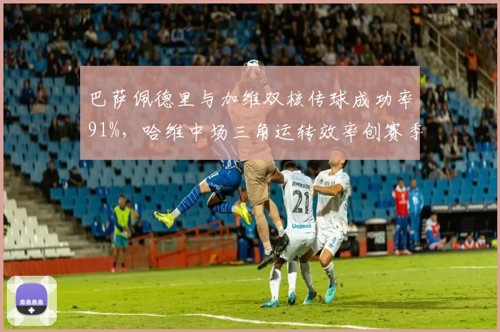巴萨佩德里与加维双核传球成功率91%，哈维中场三角运转效率创赛季新高