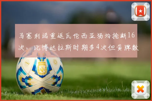 马塞利诺重返瓦伦西亚场均抢断16次，比博达拉斯时期多4次但黄牌数增30%